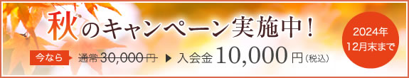 秋のキャンペーン実施中!今なら入会金通常30,000円のところ10,000円に。(2023年12月末まで)